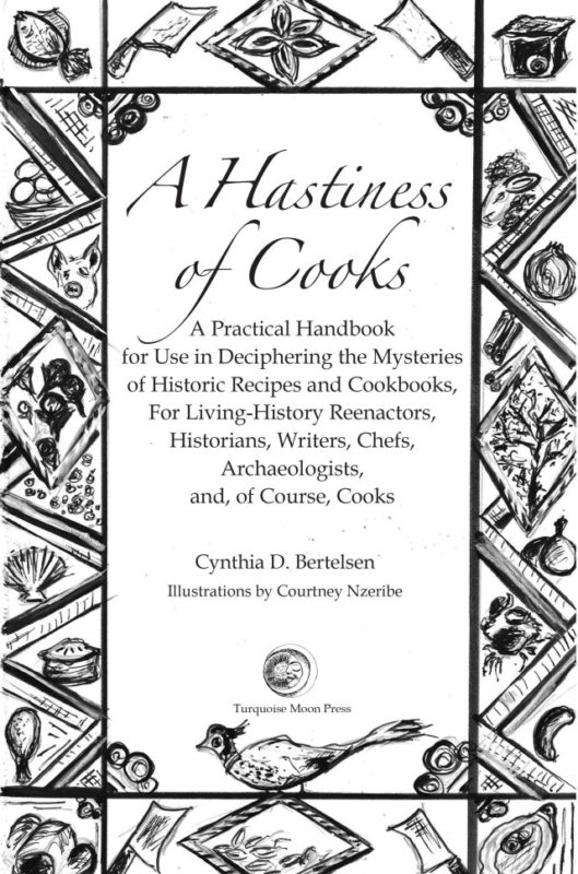 A Hastiness of Cooks: A Practical Handbook for Use in Deciphering the Mysteries of Historic Recipes and Cookbooks, For Living-History Reenactors, Historians, Writers, Chefs, Archaeologists, and, of Course, Cooks