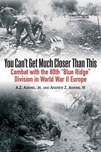 You Can’t Get Much Closer Than This: Combat With Company H, 317th Infantry Regiment, 80th Division