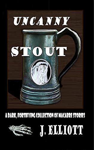 Uncanny Stout: A Dark Fortifying Collection of Macabre Stories