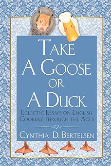 Take a Goose or a Duck: Eclectic Essays on English Cookery Through the Ages