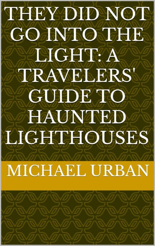 They Did Not go Into the Light: A Travelers’ Guide to Haunted Lighthouses