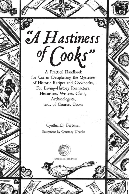 A Hastiness of Cooks: A Practical Handbook for Use in Deciphering the Mysteries of Historic Recipes and Cookbooks, For Living-History Reenactors, Historians, … … Writers, Chefs, Archaeologists, and, C
